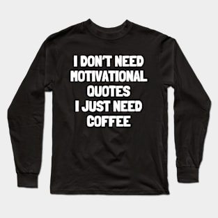 I don't need motivational quotes i just need coffee Long Sleeve T-Shirt